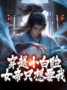 完结版《穿越小白脸，女帝只想要我》免费阅读