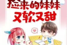 捡来的妹妹又软又甜最新章节,捡来的妹妹又软又甜免费阅读-乐读文学