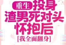 重生:投身渣男死对头怀抱后,我全面翻身小说的免费阅读版本在哪里可以找到?-乐读文学