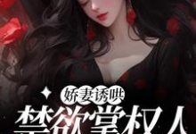 娇妻诱哄:禁欲掌权人的心机!小说,娇妻诱哄:禁欲掌权人的心机!在线阅读-乐读文学
