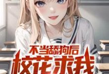 不当舔狗后,校花求我回心转意小说最新更新在哪里?免费在线看-乐读文学