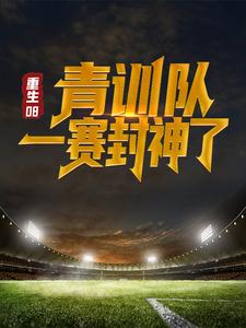 重生08：青训队一赛封神了小说，重生08：青训队一赛封神了最新章节