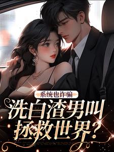 《系统也诈骗，洗白渣男叫拯救世界？》小说章节在线试读，《系统也诈骗，洗白渣男叫拯救世界？》最新章节目录