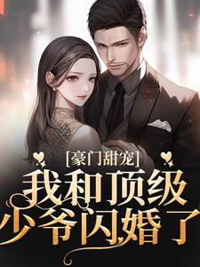 小说《豪门甜宠：我和顶级少爷闪婚了》在线章节阅读