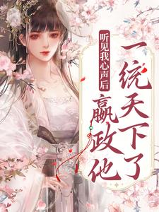 听见我心声后，嬴政他一统天下了小说，听见我心声后，嬴政他一统天下了在线阅读