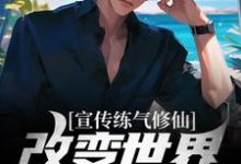 完结版《宣传练气修仙,改变世界观亿点点》章节阅读-乐读文学