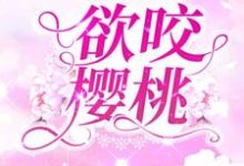 完结版《欲咬樱桃》章节目录在线阅读-乐读文学