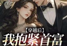 求推荐可以免费阅读穿越后我抱紧首富老公大腿小说的网站-乐读文学