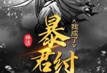 在线寻找神话:我成了暴君纣王小说的无删减版本-乐读文学