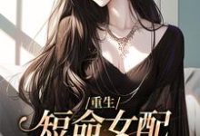 重生:短命女配再回修罗场小说有没有完结版在线?-乐读文学