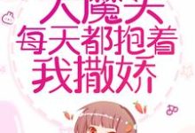 穿书后,大魔头每天都抱着我撒娇最新章节,穿书后,大魔头每天都抱着我撒娇免费阅读-乐读文学