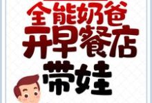 小说《离婚后,全能奶爸开早餐店带娃》章节免费阅读-乐读文学