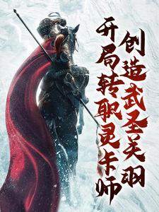 完结版《开局转职灵卡师，创造武圣关羽》章节阅读