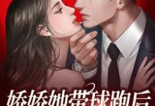 完整版的娇娇她带球跑后,大佬直接疯魔了小说在哪里可以免费读到?-乐读文学