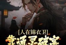 人在锦衣卫,靠通灵破案步步高升小说完结版章节免费阅读-乐读文学
