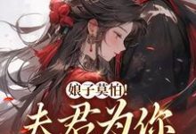 娘子莫怕!夫君为你保驾护航小说完结了吗?在哪里可以免费读到?-乐读文学