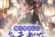 已完结小说《嫡女能读心后,每天都在为夫君挖坟》章节免费阅读-乐读文学
