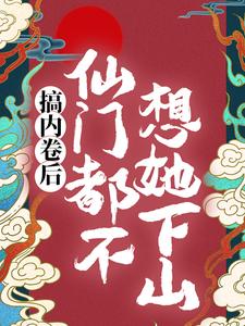 《搞内卷后，仙门都不想她下山》全集免费在线阅读（秦姝谢释渊）