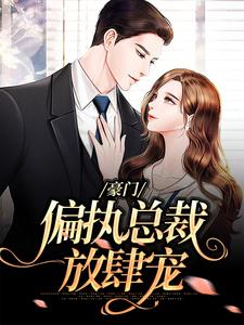 完结版《豪门：偏执总裁放肆宠》章节阅读