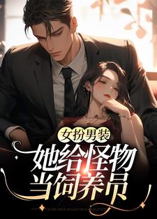 完结版《女扮男装：她给怪物当饲养员》在线免费阅读