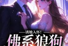 诱她入怀!佛系狼狗别动粗小说无弹窗阅读的网站推荐-乐读文学