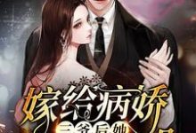 已完结小说《嫁给病娇三爷后她天天崩人设》最新章节-乐读文学