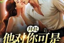完结版《拜托,他对你可是一见钟情》免费阅读-乐读文学