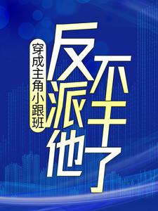 穿成主角小跟班，反派他不干了！小说，穿成主角小跟班，反派他不干了！章节在线阅读