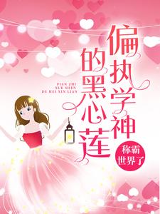 哪里能找到偏执学神的黑心莲称霸世界了小说的全部章节？