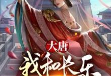 求大唐:我和长乐灵魂互换了!小说的全文免费阅读链接-乐读文学