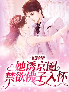 完结版《一见钟情：她诱京圈禁欲佛子入怀》章节阅读
