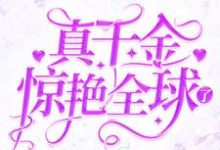 已完结小说《真千金惊艳全球了》章节免费阅读-乐读文学