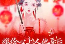 已完结小说《嫁给心上人他哥后,我开启修罗场》章节免费阅读-乐读文学