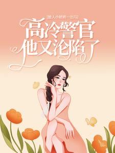 想读楚娇纪征的故事，哪里可以免费找到撩人小娇娇一出马，高冷警官他又沦陷了？