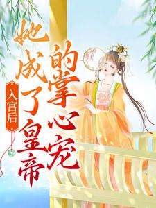 完结版《入宫后，她成了皇帝的掌心宠》在线免费阅读