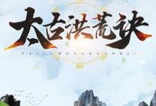 太古洪荒诀免费阅读,太古洪荒诀章节在线阅读-乐读文学