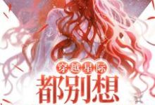 穿越星际,都别想逼她生崽崽小说有没有完整的免费版本在线阅读?-乐读文学
