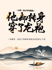 大明：忽悠爷爷跑路，他却转身穿了龙袍小说，大明：忽悠爷爷跑路，他却转身穿了龙袍在线阅读