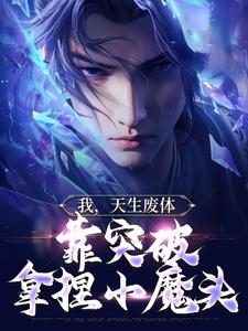 完结版《我，天生废体，靠突破拿捏小魔头》章节阅读