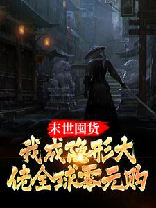 《末世囤货：我成隐形大佬全球零元购》全集免费在线阅读（周宇）