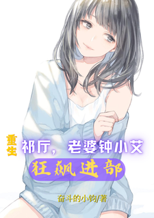 完结版《重生祁厅，老婆钟小艾，狂飙进部》章节阅读