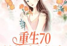 重生70:她战斗力爆表小说的所有章节都能在哪里免费读到?-乐读文学