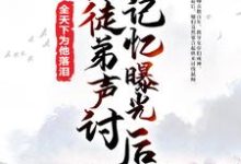 被徒弟声讨,记忆曝光后全天下为他落泪小说,被徒弟声讨,记忆曝光后全天下为他落泪最新章节-乐读文学