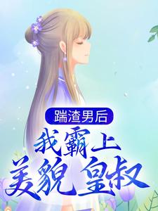 完结版《踹渣男后，我霸上美貌皇叔》章节阅读