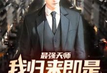 完结版《最强天师:我归来即是陆地神仙》在线免费阅读-乐读文学