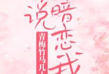 青梅竹马几十年,你说暗恋我?小说完结了吗?在哪里可以免费读到?-乐读文学