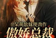 呆萌软妹使劲作,傲娇总裁放肆宠小说免费资源,呆萌软妹使劲作,傲娇总裁放肆宠在线阅读-乐读文学