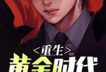 重生黄金时代这本小说在哪里可以看?哪里有免费试读章节?-乐读文学