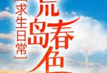 已完结小说《求生日常:荒岛春色》章节免费阅读-乐读文学