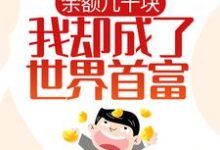 余额几十块,我却成了世界首富?小说有没有完整的免费版本在线阅读?-乐读文学